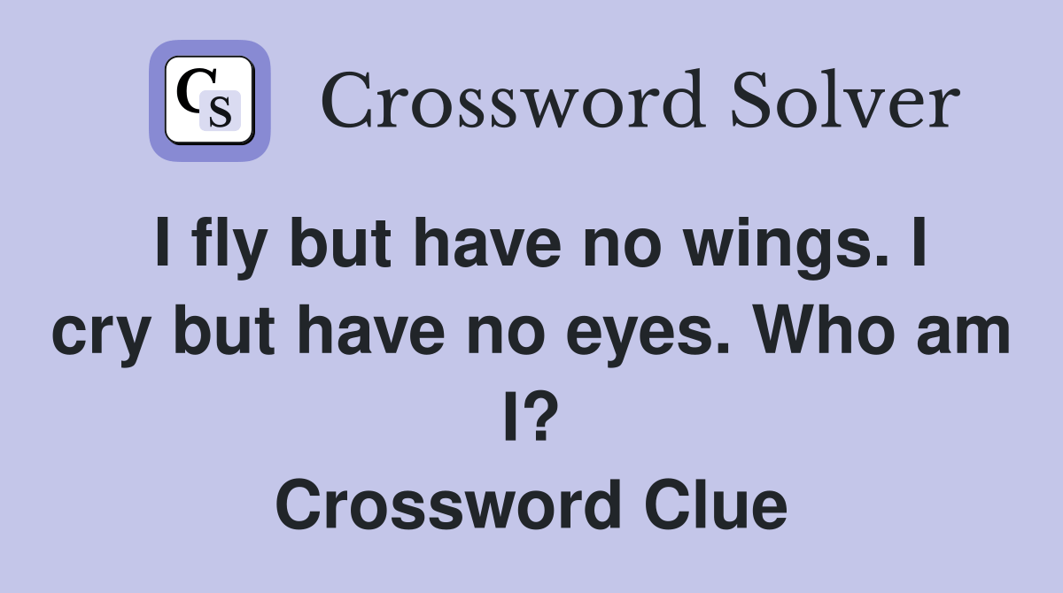 I fly but have no wings. I cry but have no eyes. Who am I? Crossword